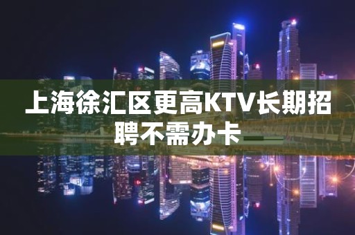 上海徐汇区更高KTV长期招聘不需办卡
