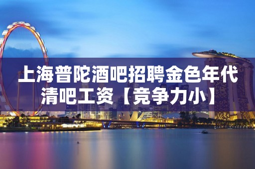 上海普陀酒吧招聘金色年代清吧工资【竞争力小】