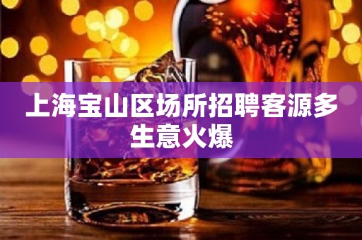 上海宝山区场所招聘客源多生意火爆