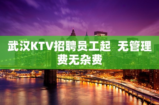 武汉KTV招聘员工起  无管理费无杂费