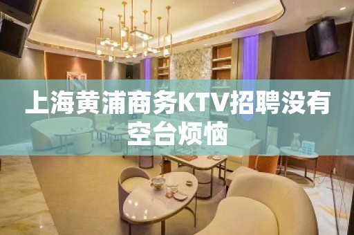 上海黄浦商务KTV招聘没有空台烦恼