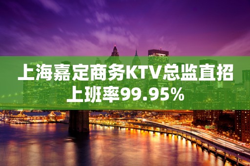 上海嘉定商务KTV总监直招上班率99.95%