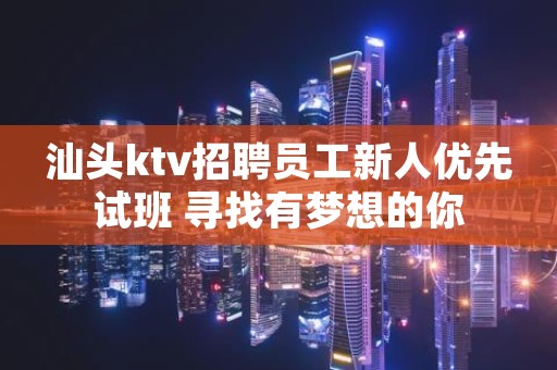汕头ktv招聘员工新人优先试班 寻找有梦想的你