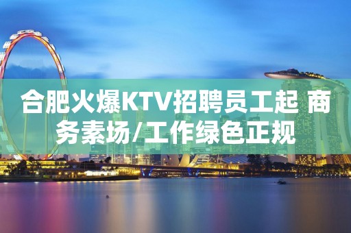 合肥火爆KTV招聘员工起 商务素场/工作绿色正规