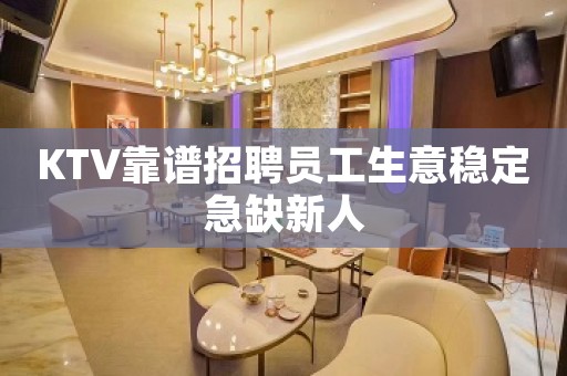 KTV靠谱招聘员工生意稳定急缺新人