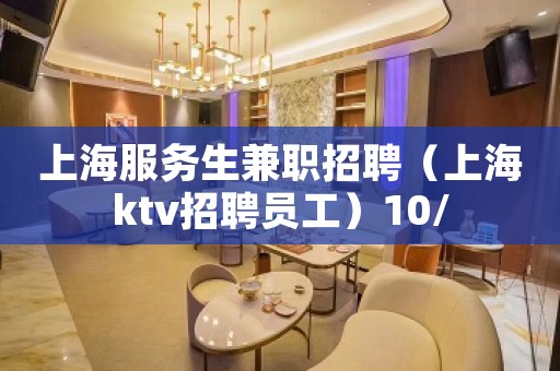 上海服务生兼职招聘（上海ktv招聘员工）10/