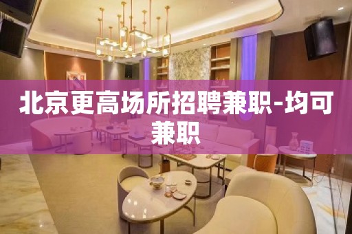 北京更高场所招聘兼职-均可兼职