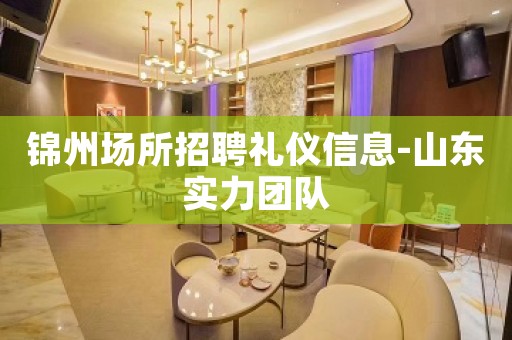 锦州场所招聘礼仪信息-山东实力团队