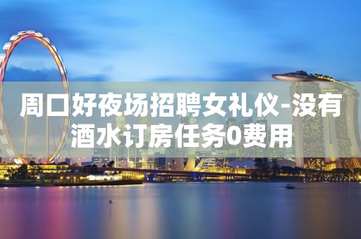 周口好夜场招聘女礼仪-没有酒水订房任务0费用