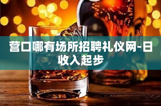 营口哪有场所招聘礼仪网-日收入起步