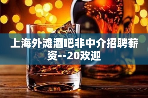 上海外滩酒吧非中介招聘薪资--20欢迎