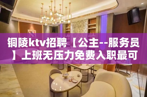 铜陵ktv招聘【公主--服务员】上班无压力免费入职最可靠的场所