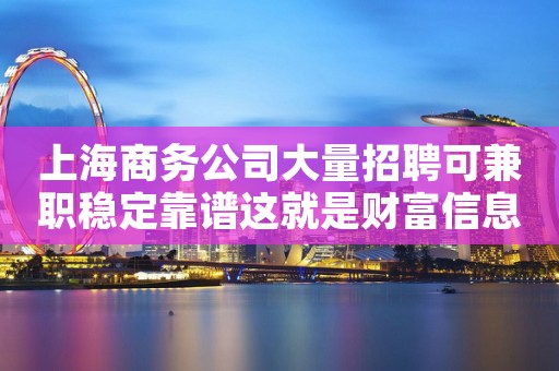 上海商务公司大量招聘可兼职稳定靠谱这就是财富信息