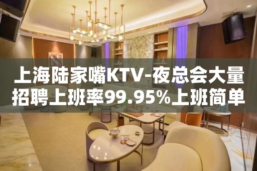 上海陆家嘴KTV-夜总会大量招聘上班率99.95%上班简单自由