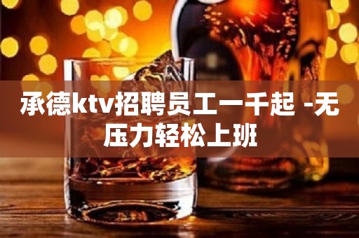 承德ktv招聘员工一千起 -无压力轻松上班