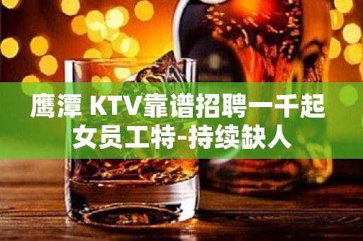 鹰潭 KTV靠谱招聘一千起 女员工特-持续缺人