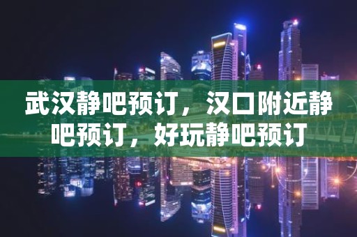 武汉静吧预订，汉口附近静吧预订，好玩静吧预订