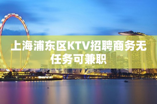 上海浦东区KTV招聘商务无任务可兼职