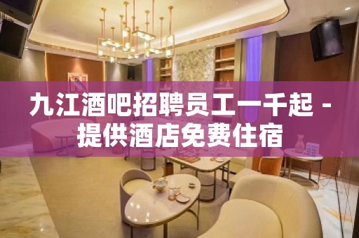 九江酒吧招聘员工一千起 -提供酒店免费住宿