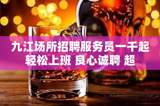 九江场所招聘服务员一千起轻松上班 良心诚聘 超