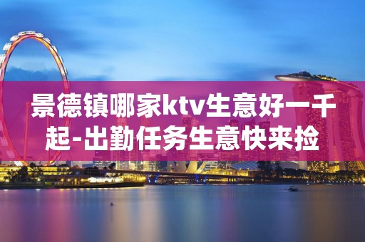 景德镇哪家ktv生意好一千起-出勤任务生意快来捡
