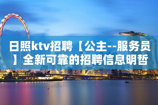 日照ktv招聘【公主--服务员】全新可靠的招聘信息明哲带你