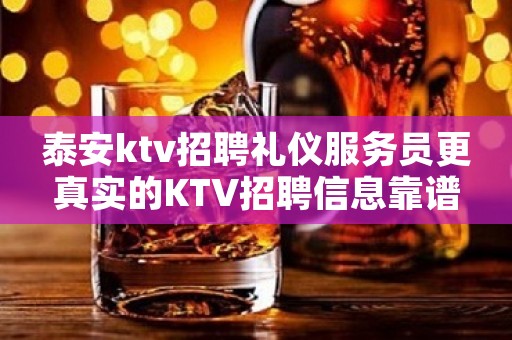 泰安ktv招聘礼仪服务员更真实的KTV招聘信息靠谱