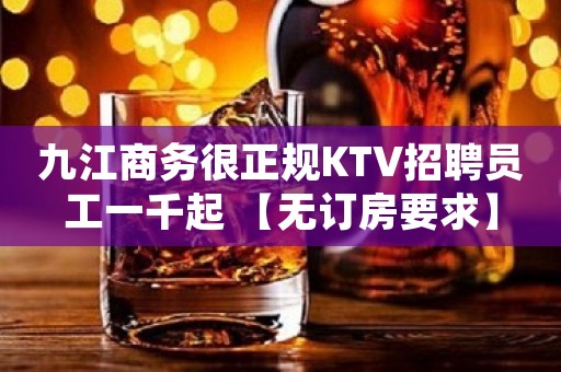 九江商务很正规KTV招聘员工一千起 【无订房要求】