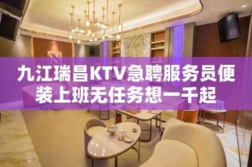 九江瑞昌KTV急聘服务员便装上班无任务想一千起