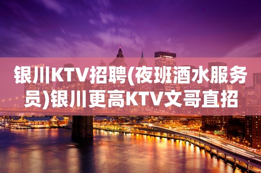 银川KTV招聘(夜班酒水服务员)银川更高KTV文哥直招