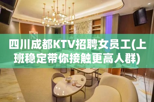 四川成都KTV招聘女员工(上班稳定带你接触更高人群)