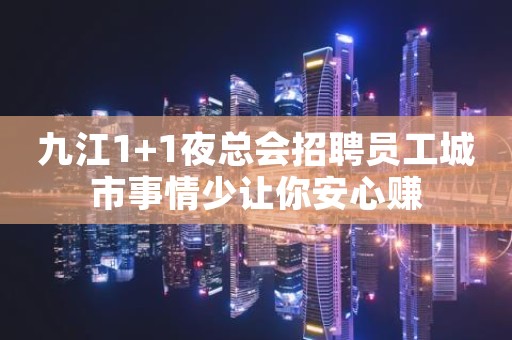 九江1+1夜总会招聘员工城市事情少让你安心赚