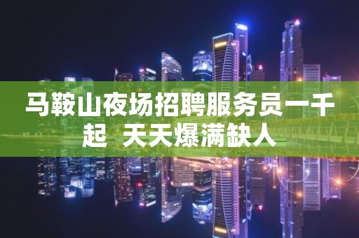 马鞍山夜场招聘服务员一千起  天天爆满缺人