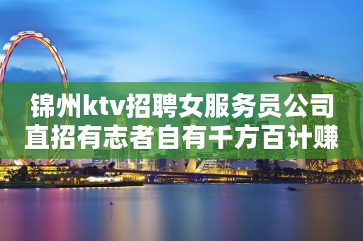 锦州ktv招聘女服务员公司直招有志者自有千方百计赚