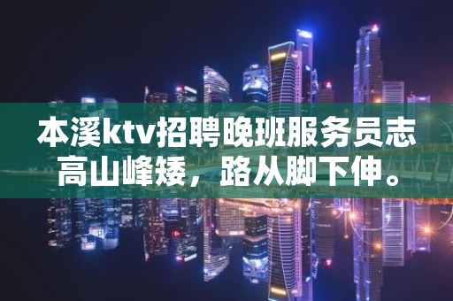 本溪ktv招聘晚班服务员志高山峰矮，路从脚下伸。