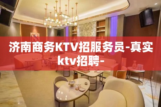 济南商务KTV招服务员-真实ktv招聘-