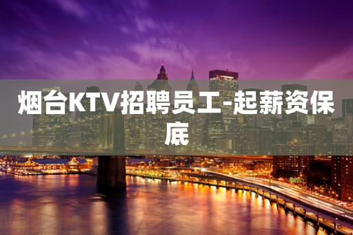 烟台KTV招聘员工-起薪资保底