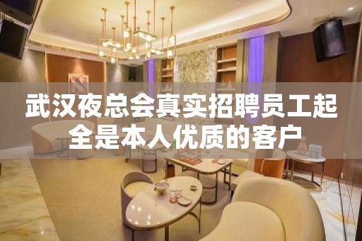 武汉夜总会真实招聘员工起 全是本人优质的客户