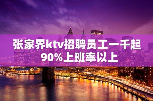 张家界ktv招聘员工一千起  90%上班率以上