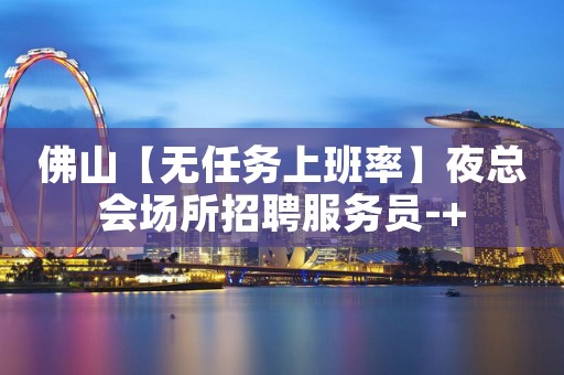 佛山【无任务上班率】夜总会场所招聘服务员-+