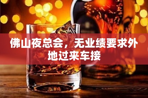 佛山夜总会，无业绩要求外地过来车接