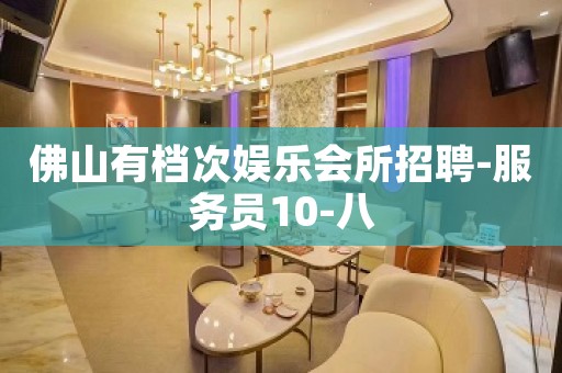 佛山有档次娱乐会所招聘-服务员10-八