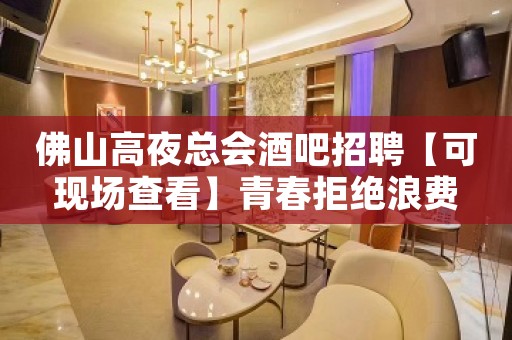 佛山高夜总会酒吧招聘【可现场查看】青春拒绝浪费