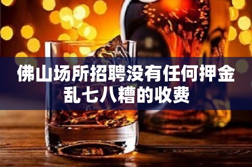 佛山场所招聘没有任何押金乱七八糟的收费