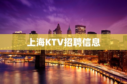 上海KTV招聘信息 上海KTV招聘信息