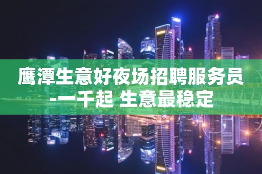 鹰潭生意好夜场招聘服务员-一千起 生意最稳定