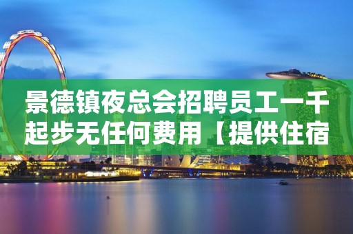 景德镇夜总会招聘员工一千起步无任何费用【提供住宿】