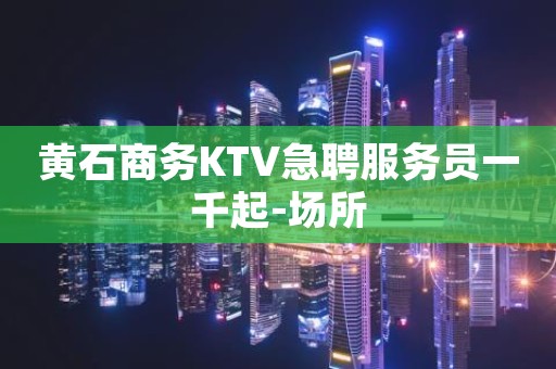 黄石商务KTV急聘服务员一千起-场所