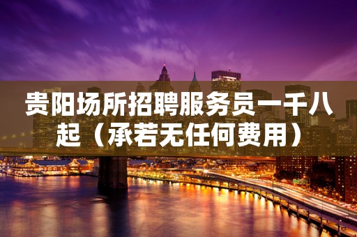 贵阳场所招聘服务员一千八起（承若无任何费用）
