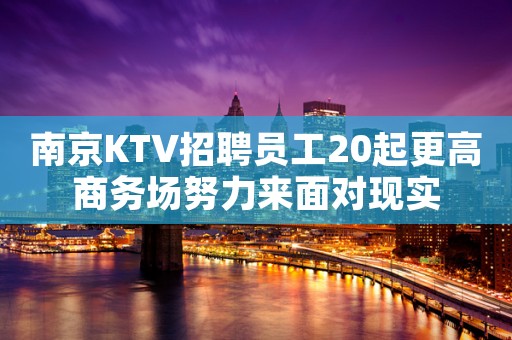 南京KTV招聘员工20起更高商务场努力来面对现实